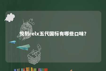 悦刻relx五代国标有哪些口味？ 